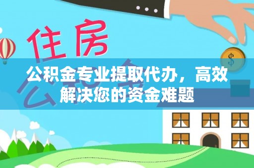 狮潭公积金专业提取代办，高效解决您的资金难题
