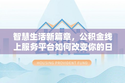 狮潭智慧生活新篇章，公积金线上服务平台如何改变你的日常