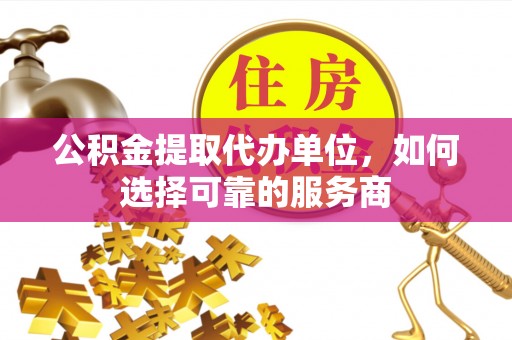 狮潭公积金提取代办单位，如何选择可靠的服务商
