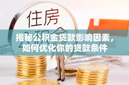 狮潭揭秘公积金贷款影响因素，如何优化你的贷款条件