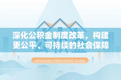 狮潭深化公积金制度改革，构建更公平、可持续的社会保障体系