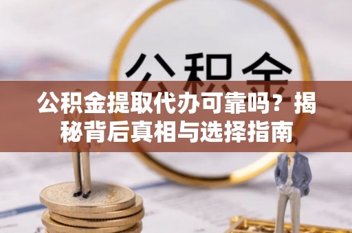 狮潭公积金提取代办可靠吗？揭秘背后真相与选择指南