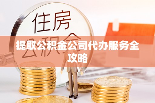 狮潭提取公积金公司代办服务全攻略