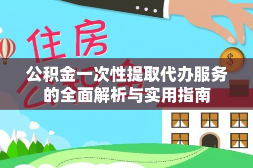 狮潭公积金一次性提取代办服务的全面解析与实用指南