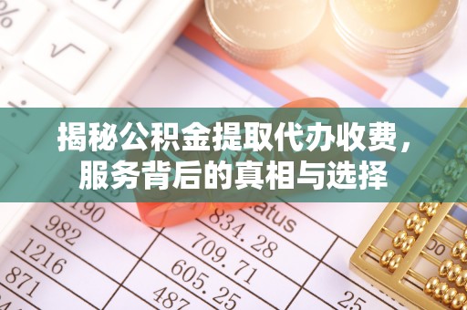 狮潭揭秘公积金提取代办收费，服务背后的真相与选择