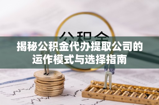 狮潭揭秘公积金代办提取公司的运作模式与选择指南