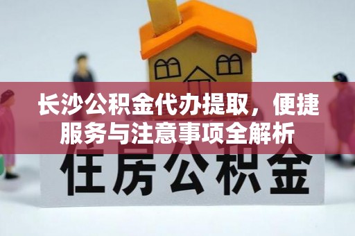 狮潭长沙公积金代办提取，便捷服务与注意事项全解析