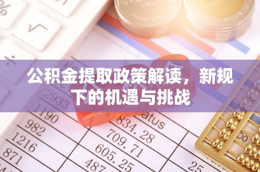 狮潭公积金提取政策解读，新规下的机遇与挑战
