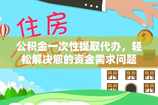 狮潭公积金一次性提取代办，轻松解决您的资金需求问题