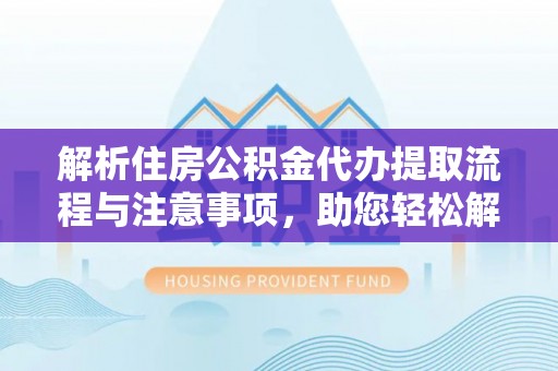 狮潭解析住房公积金代办提取流程与注意事项，助您轻松解决资金难题