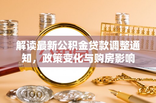 狮潭解读最新公积金贷款调整通知，政策变化与购房影响