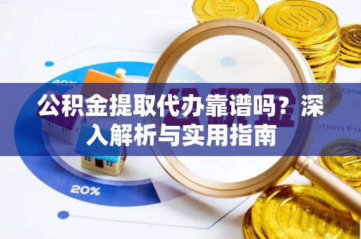 狮潭公积金提取代办靠谱吗？深入解析与实用指南