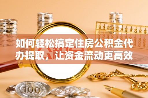 狮潭如何轻松搞定住房公积金代办提取，让资金流动更高效