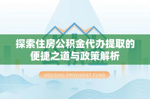 狮潭探索住房公积金代办提取的便捷之道与政策解析