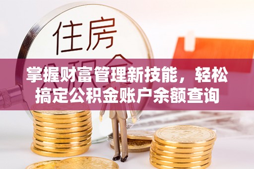 狮潭掌握财富管理新技能，轻松搞定公积金账户余额查询