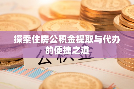 狮潭探索住房公积金提取与代办的便捷之道