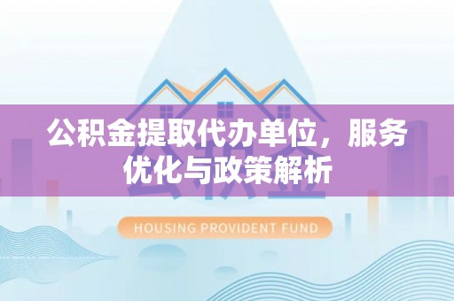 狮潭公积金提取代办单位，服务优化与政策解析