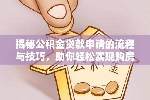狮潭揭秘公积金贷款申请的流程与技巧，助你轻松实现购房梦