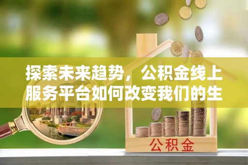 狮潭探索未来趋势，公积金线上服务平台如何改变我们的生活