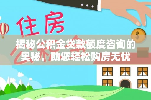 狮潭揭秘公积金贷款额度咨询的奥秘，助您轻松购房无忧