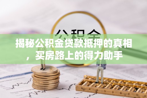 狮潭揭秘公积金贷款抵押的真相，买房路上的得力助手