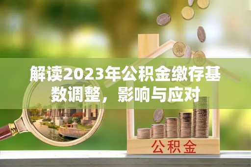 狮潭解读2023年公积金缴存基数调整，影响与应对