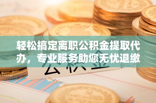 狮潭轻松搞定离职公积金提取代办，专业服务助您无忧退缴