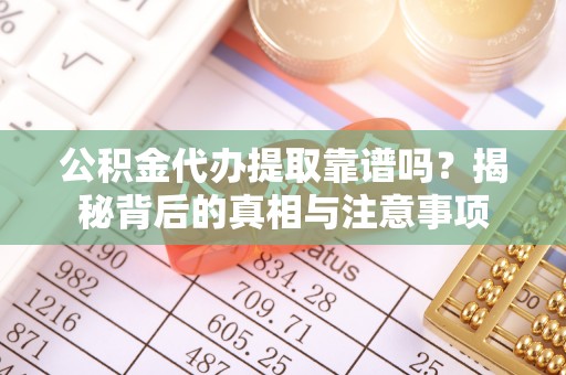狮潭公积金代办提取靠谱吗？揭秘背后的真相与注意事项