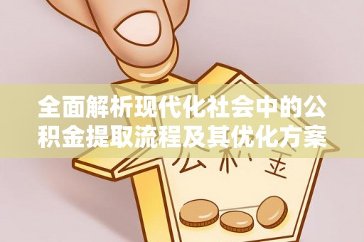 狮潭全面解析现代化社会中的公积金提取流程及其优化方案