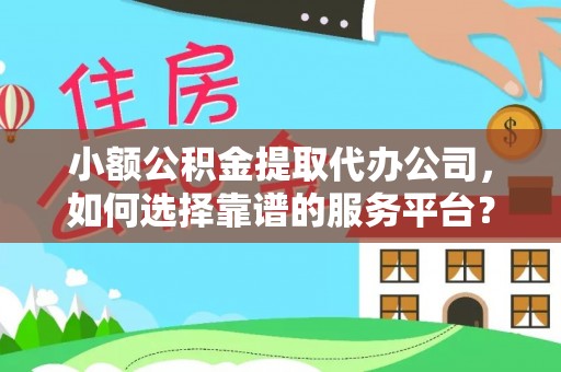 狮潭小额公积金提取代办公司，如何选择靠谱的服务平台？