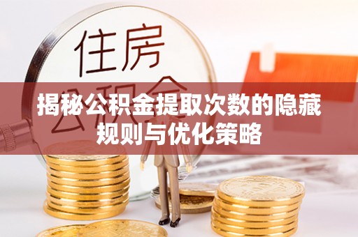 狮潭揭秘公积金提取次数的隐藏规则与优化策略