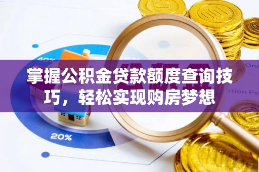 狮潭掌握公积金贷款额度查询技巧，轻松实现购房梦想
