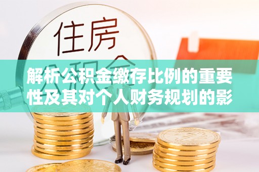 狮潭解析公积金缴存比例的重要性及其对个人财务规划的影响