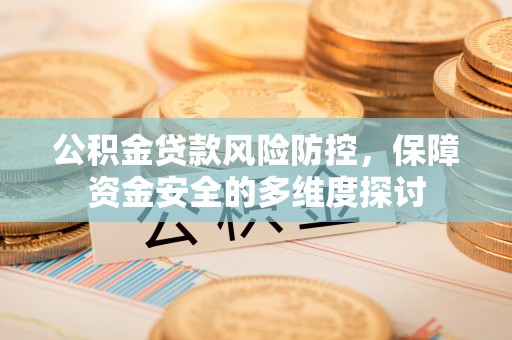 狮潭公积金贷款风险防控，保障资金安全的多维度探讨