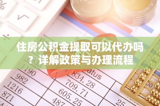 狮潭住房公积金提取可以代办吗？详解政策与办理流程