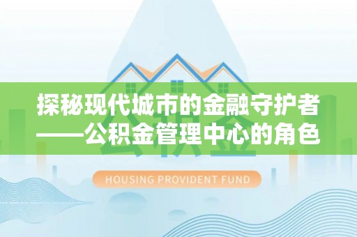 狮潭探秘现代城市的金融守护者——公积金管理中心的角色与使命