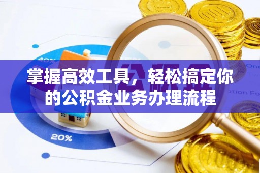 狮潭掌握高效工具，轻松搞定你的公积金业务办理流程