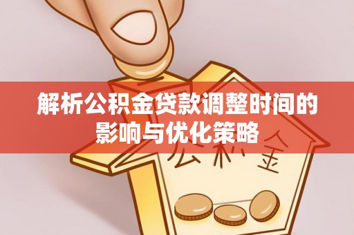 狮潭解析公积金贷款调整时间的影响与优化策略