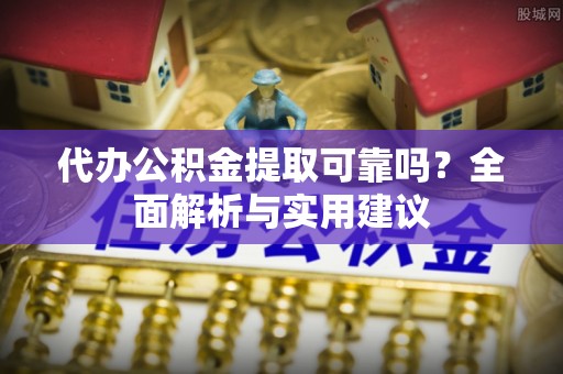 狮潭代办公积金提取可靠吗？全面解析与实用建议