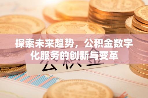 狮潭探索未来趋势，公积金数字化服务的创新与变革