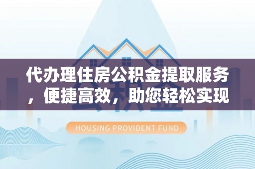 狮潭代办理住房公积金提取服务，便捷高效，助您轻松实现资金规划