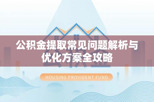 狮潭公积金提取常见问题解析与优化方案全攻略