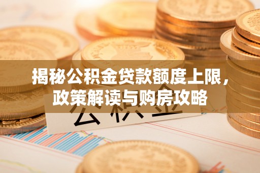 狮潭揭秘公积金贷款额度上限，政策解读与购房攻略