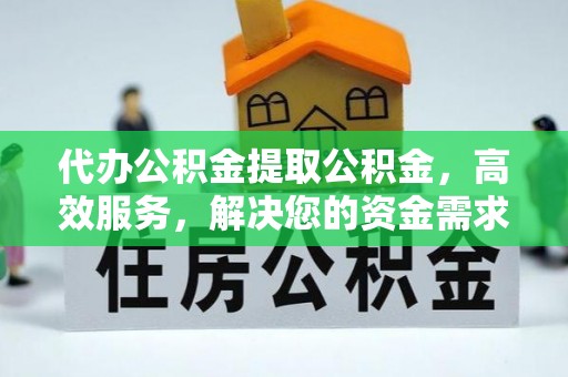 狮潭代办公积金提取公积金，高效服务，解决您的资金需求
