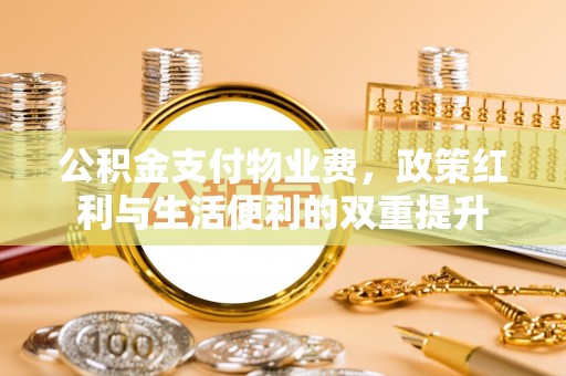 狮潭公积金支付物业费，政策红利与生活便利的双重提升
