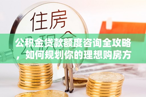 狮潭公积金贷款额度咨询全攻略，如何规划你的理想购房方案