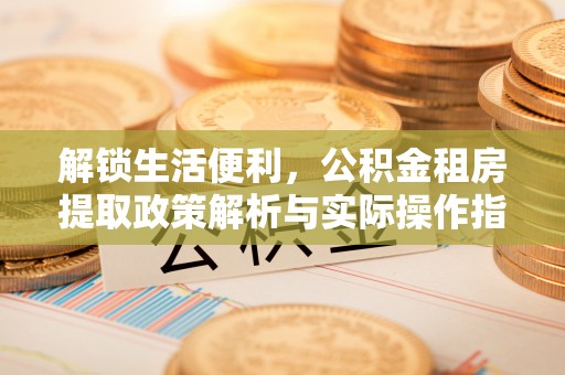 狮潭解锁生活便利，公积金租房提取政策解析与实际操作指南