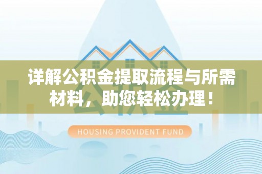 狮潭详解公积金提取流程与所需材料，助您轻松办理！