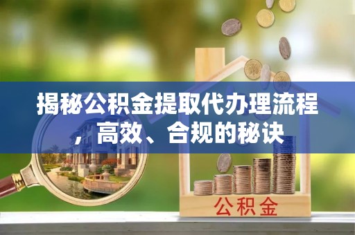 狮潭揭秘公积金提取代办理流程，高效、合规的秘诀