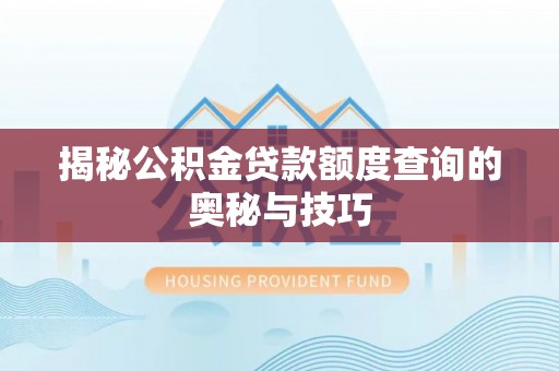 狮潭揭秘公积金贷款额度查询的奥秘与技巧